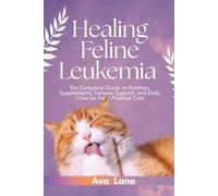 HEALING FELINE LEUKEMIA: The Complete Guide to Nutrition, Supplements, Immune Support, and Daily Care for FeLV-Positive Cats
