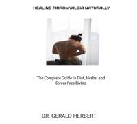 HEALING FIBROMYALGIA NATURALLY:: The Complete Guide to Diet, Herbs, and Stress-Free Living