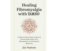 Healing Fibromyalgia with DMSO: A Step by Step Guide to Natural Fibromyalgia Relief, Pain Management, and Symptom Reduction (DMSO Natural Healing Series)