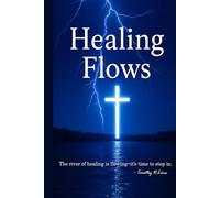 Healing Flows: The River of Healing is Flowing ~ It's Time to Step in (Healing Flows Series: Walking in Power, Living in Wholeness)