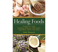 Healing Foods: Prevent and Treat Common Illnesses with Fruits, Vegetables, Herbs, and More