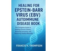 Healing for Epstein-Barr Virus (EBV) Autoimmune Disease Book: The Complete Guide to Healing Chronic Illness, Boosting Immunity, and Restoring Vitality Naturally
