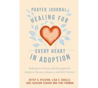 Healing for Every Heart in Adoption Prayer Journal: Redemptive Prayers and Strategies for Adoptive Parents, Adoptees, and Birth Parents