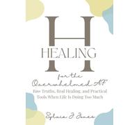 Healing for the Overwhelmed AF: Raw Truths, Raw Healing, and Practical Healing When Life Is Doing Too Much