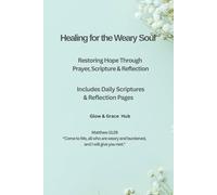 Healing For The Weary Soul: Restoring Hope Through Prayer, Scripture & Reflection