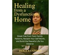 Healing from a Dysfunctional Home: Break Free from Toxic Family Patterns, Reclaim Your Self Worth, and Build the Peaceful Life You Deserve
