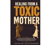 HEALING FROM A TOXIC MOTHER: A Practical Guide for Adult Daughters Overcoming Emotional Neglect, Maternal Manipulation, Never Feeling Good Enough, and ... Boundaries (TOXIC FAMILY RECOVERY SERIES)