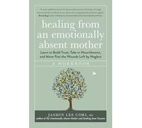 Healing From an Emotionally Absent Mother: Learn to Build Trust, Take In Nourishment and Move Past the Wounds Left by Neglect - A Workbook