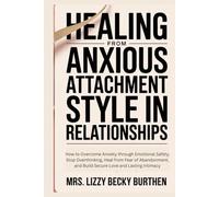 Healing From Anxious Attachment Style in Relationships: How to Overcome Anxiety through Emotional Safety, Stop Overthinking, Heal from Fear of Abandonment, and Build Secure Love and Lasting Intimacy