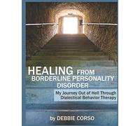 Healing from Borderline Personality Disorder: My Journey Out of Hell Through Dialectical Behavior Therapy
