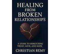 Healing from Broken Relationships: A Guide to Rebuilding Trust, Love, and Hope: 1