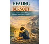 Healing From Burnout: A Grounded Workbook for Restoring Energy, Clarity & Balance