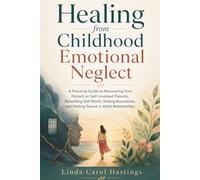 Healing from Childhood Emotional Neglect: A Practical Guide to Recovering from Distant or Self-Involved Parents, Rebuilding Self-Worth, Setting Boundaries, and Feeling Secure in Adult Relationships