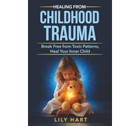 Healing from Childhood Trauma Break Free from Toxic Patterns, Heal Your Inner Child: A Guide to Reparenting Yourself, Overcoming Codependency, Setting Boundaries, and Finding Emotional Freedom
