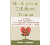 Healing from Childhood Trauma: Emotional Self-Regulation Techniques for Healing from Narcissistic Emotional Abuse