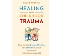 Healing From Childhood Trauma: How To Recover From Sexual, Physical, And Emotional Abuse
