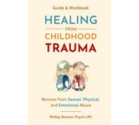 Healing From Childhood Trauma: How To Recover From Sexual, Physical, And Emotional Abuse