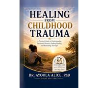 HEALING FROM CHILDHOOD TRAUMA: The practical guide to understanding emotional wounds, finding healing and rebuilding your life