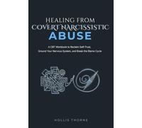 Healing from Covert Narcissistic Abuse: A CBT Workbook to Reclaim Self-Trust, Ground Your Nervous System, and Break the Blame Cycle