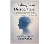 Healing from Dissociation: A Trauma-Informed Self-Help Guide to Understanding and Managing Dissociative Disorders (DID, OSDD, and Depersonalization)