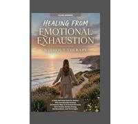 HEALING FROM EMOTIONAL EXHAUSTION WITHOUT THERAPY: A Daily Self-Help Guide for Women Who Feel Mentally Drained, 15 Powerful Ways to Overcome Burnout, ... Energy, Set Boundaries, and Thrive Again.