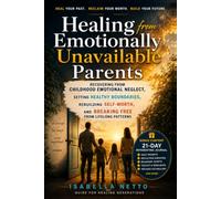 Healing from Emotionally Unavailable Parents: Recovering from Childhood Emotional Neglect, Setting Healthy Boundaries, Rebuilding Self-Worth, and Breaking Free from Lifelong Patterns