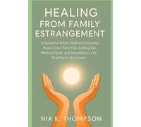 Healing From Family Estrangement: A Guide for Adult Children Choosing Peace Over Toxic Ties, Letting Go Without Guilt, and Rebuilding a Life That Feels Like Home
