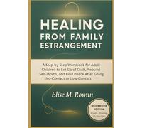 Healing from Family Estrangement: A Step-by-Step Workbook for Adult Children to Let Go of Guilt, Rebuild Self-Worth, and Find Peace After Going No-Contact or Low-Contact
