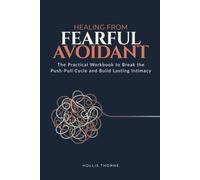 Healing from Fearful Avoidant: The Practical Workbook to Break the Push-Pull Cycle, Calm Nervous System Flooding, and Build Lasting Intimacy (The Avoidant Attachment Recovery Series)