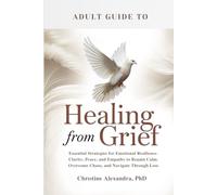 HEALING FROM GRIEF: ESSENTIAL STRATEGIES FOR EMOTIONAL RESILIENCE, CLARITY, PEACE, AND EMPATHY TO REGAIN CALM, OVERCOME CHAOS, AND NAVIGATE THROUGH LOSS