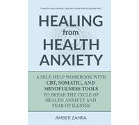 Healing from Health Anxiety: A Self-Help Workbook with CBT, Somatic, and Mindfulness Tools to Break the Cycle of Health Anxiety and Fear of Illness