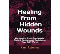 Healing from Hidden Wounds: Recovering from Emotionally Distant Parents and Reclaiming Your Self-Worth