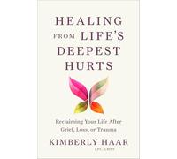 Healing from Life’s Deepest Hurts: Reclaiming Your Life After Grief, Loss, or Trauma