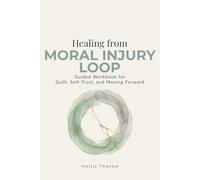 Healing from Moral Injury Loop: A Guided Workbook to Process Guilt, Rebuild Self-Trust, and Move Forward After High-Stakes Trauma (Medical, Military, and First Responders)