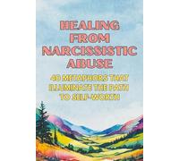 Healing from Narcissistic Abuse: 40 Metaphors That Illuminate the Path to Self-Worth (Therapeutic Metaphors)
