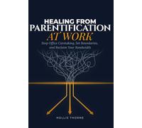 Healing from Parentification at Work: A Practical Workbook for Over-Responders and People-Pleasers to Stop Office Caretaking, Set Professional Boundaries, and Build Sustainable Work Habits