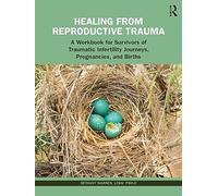 Healing from Reproductive Trauma: A Workbook for Survivors of Traumatic Infertility Journeys, Pregnancies, and Births