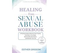 Healing from Sexual Abuse Workbook: A Practical Guide to Recover from Trauma, Feel Safe in Your Body, Build Healthy Boundaries, and Reclaim Your Life