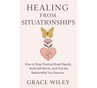 HEALING FROM SITUATIONSHIP: How to Stop Chasing Mixed Signals, Build Self-Worth, and Find the Relationship You Deserve