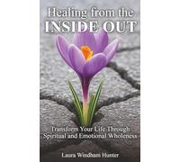 HEALING FROM THE INSIDE OUT: Transform Your Life Through Spiritual and Emotional Wholeness