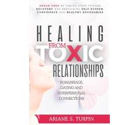 Healing from Toxic Relationships in Marriage, Dating, and Interpersonal Connections: Break Free by Taking Steps Toward Recovery and Rebuilding Self-Esteem, Confidence and Healthy Boundaries
