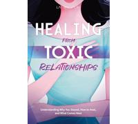 Healing from Toxic Relationships: Understanding Why You Stayed, How to Heal, and What Comes Next