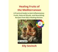 Healing Fruits of the Mediterranean: A Practical Guide to Anti-Inflammatory Fruits, Natural Rituals, and Nourishing Recipes from Elly’s Healing Kitchen