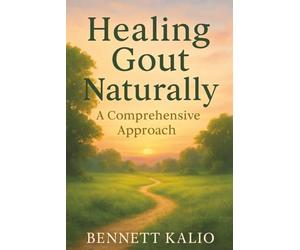 Healing Gout Naturally: A Comprehensive Approach: Explore Natural Treatments and Nutritional Strategies to Reduce Inflammation and Joint Pain