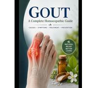 Healing Gout with Homeopathy: A Practical Guide to Natural Relief, Uric Acid Management, Joint Health, Diet, Lifestyle, and Constitutional Homoeopathic Care