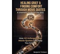 Healing Grief & finding Comfort through Movie Quotes: How 43 Unforgettable Movie Quotes Can Help You Grieve: A cinematic Guide for the Soul. (Movie ... Guide for every Age and Every Stage of Grief)