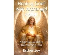 Healing Grief with Archangel Azrael: A Spiritual Guide to Overcoming Loss
