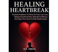 Healing Heartbreak: Practical Guidance To Move On From Lost Love, Release Emotional Pain, Rebuild Confidence, And Open Your Heart To New Relationships
