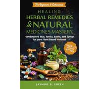 Healing Herbal Remedies and Natural Medicines Mastery: HANDCRAFTED TEAS, TONICS, BALMS, AND SYRUPS FOR PURE PLANT-BASED WELLNESS (The Complete Herbalism Series)