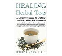 Healing Herbal Teas: A Complete Guide to Making Delicious, Healthful Beverages